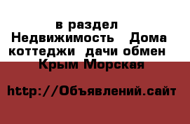  в раздел : Недвижимость » Дома, коттеджи, дачи обмен . Крым,Морская